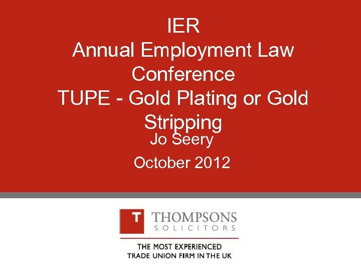 IER Annual Employment Law Conference TUPE - Gold Plating or Gold Stripping Jo Seery