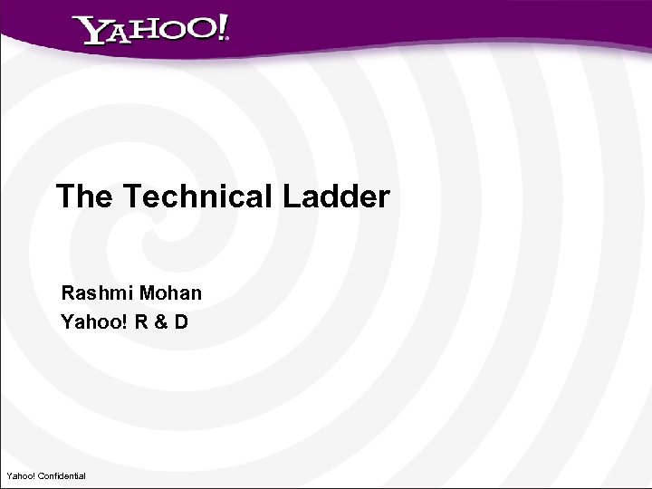 The Technical Ladder Rashmi Mohan Yahoo! R & D Yahoo! Confidential 