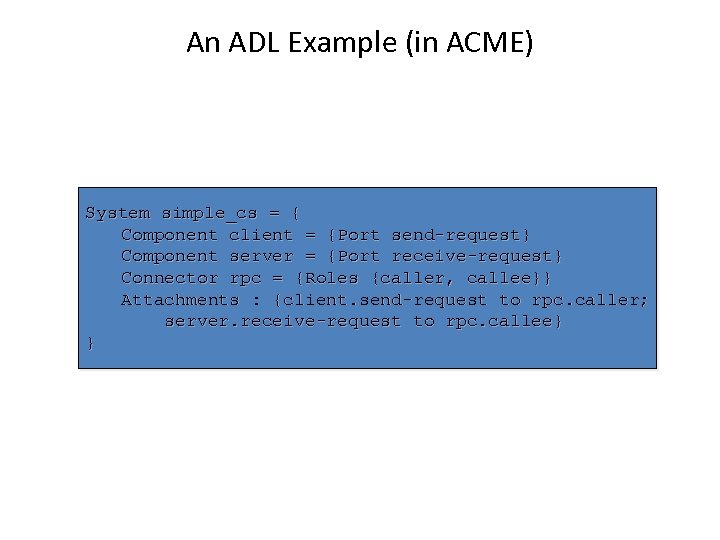 An ADL Example (in ACME) System simple_cs = { Component client = {Port send-request}
