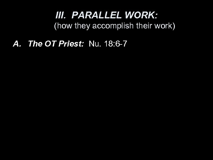 III. PARALLEL WORK: (how they accomplish their work) A. The OT Priest: Nu. 18: