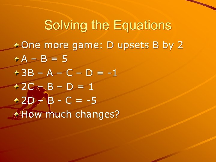 Solving the Equations One more game: D upsets B by 2 A–B=5 3 B