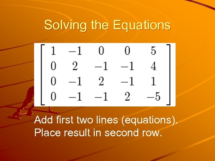 Solving the Equations Add first two lines (equations). Place result in second row. 