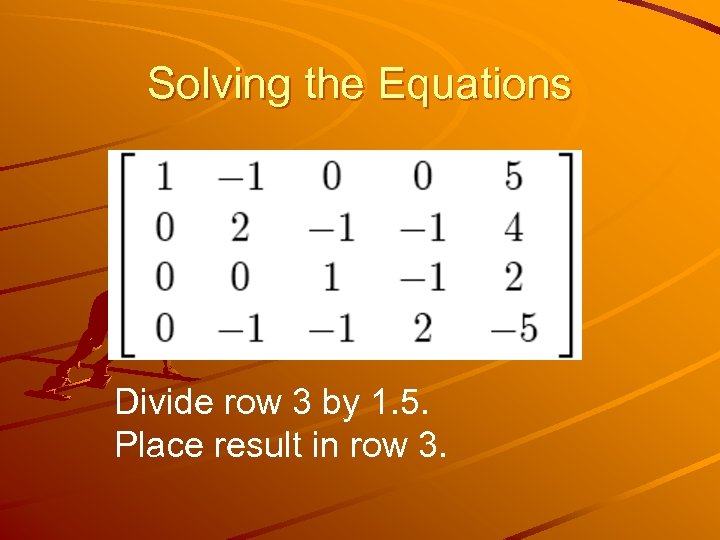 Solving the Equations Divide row 3 by 1. 5. Place result in row 3.