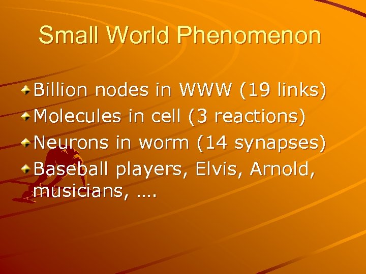 Small World Phenomenon Billion nodes in WWW (19 links) Molecules in cell (3 reactions)