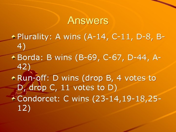 Answers Plurality: A wins (A-14, C-11, D-8, B 4) Borda: B wins (B-69, C-67,