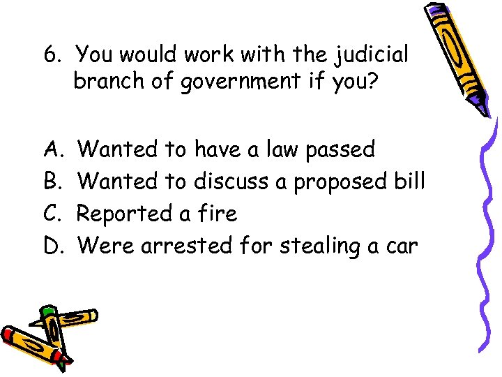 6. You would work with the judicial branch of government if you? A. B.