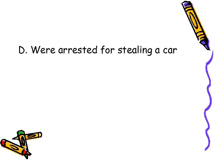 D. Were arrested for stealing a car 