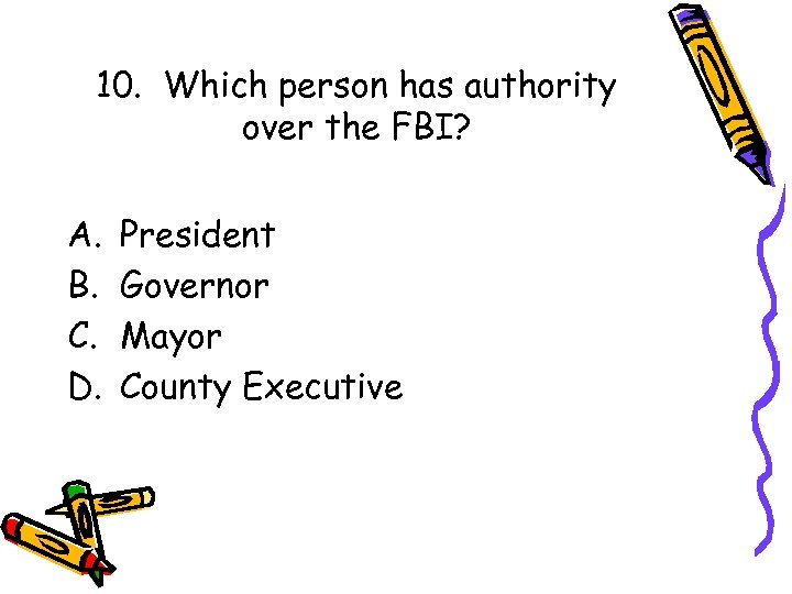 10. Which person has authority over the FBI? A. B. C. D. President Governor