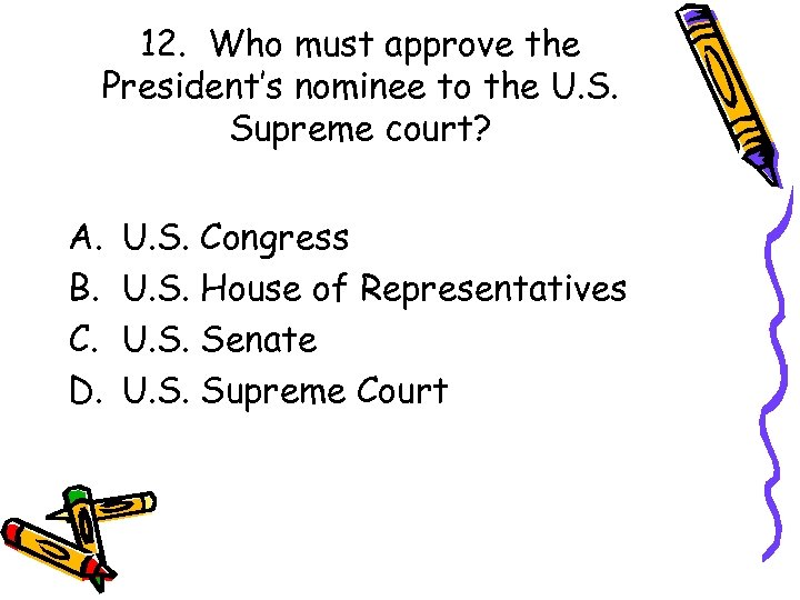 12. Who must approve the President’s nominee to the U. S. Supreme court? A.