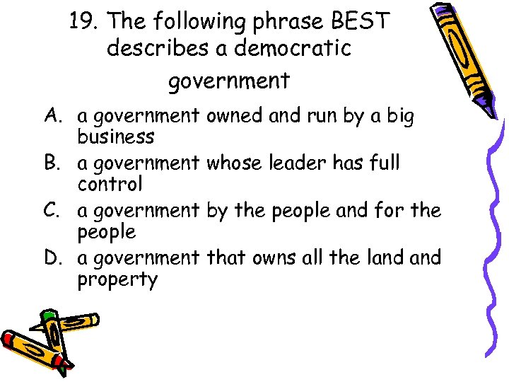 19. The following phrase BEST describes a democratic government A. a government owned and