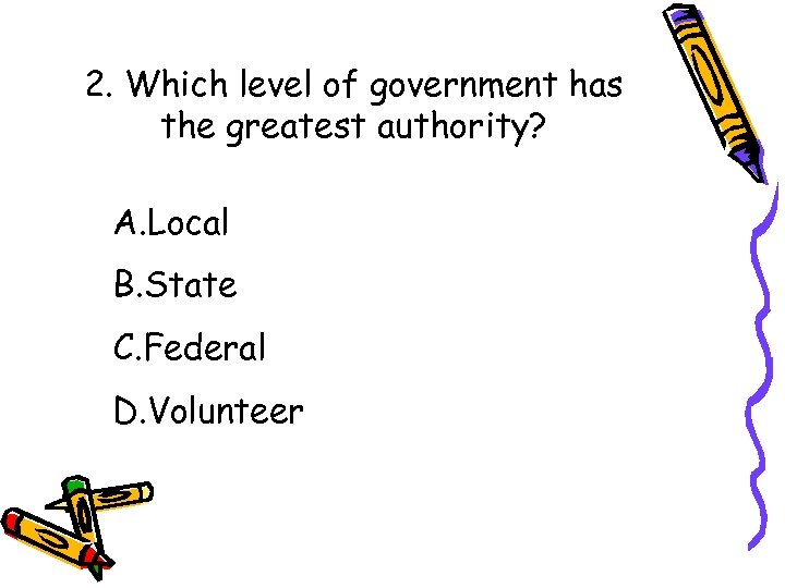 2. Which level of government has the greatest authority? A. Local B. State C.