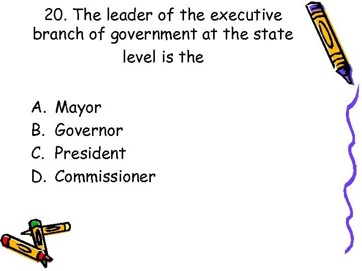 20. The leader of the executive branch of government at the state level is
