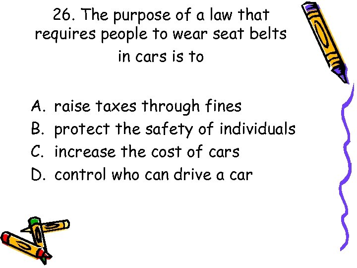 26. The purpose of a law that requires people to wear seat belts in