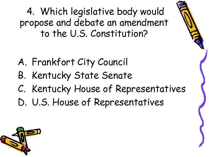 4. Which legislative body would propose and debate an amendment to the U. S.