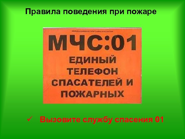 Правила поведения при пожаре ü Вызовите службу спасения 01 