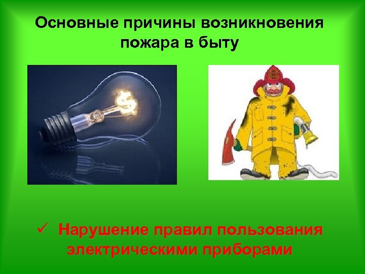 Основные причины возникновения пожара в быту ü Нарушение правил пользования электрическими приборами 