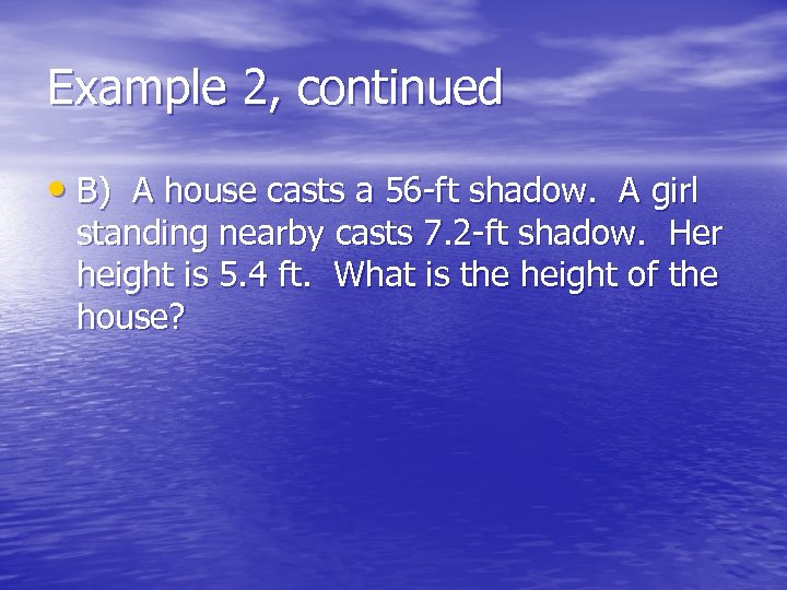Example 2, continued • B) A house casts a 56 -ft shadow. A girl