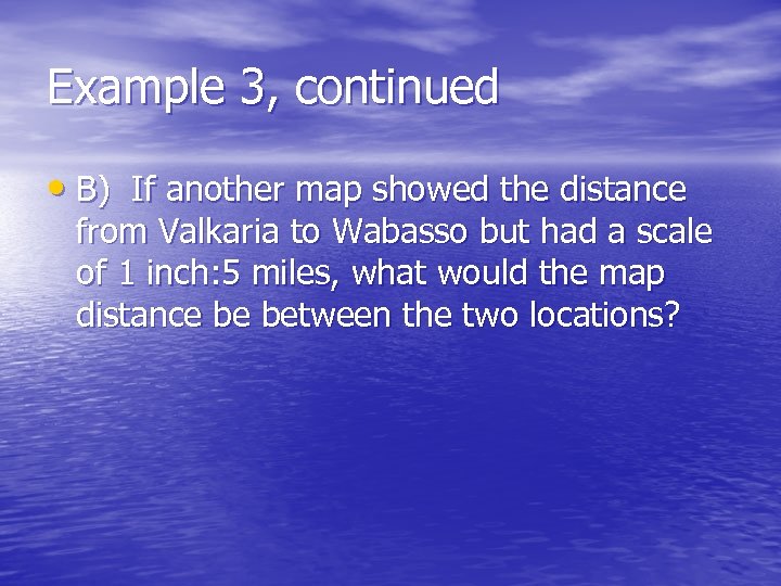 Example 3, continued • B) If another map showed the distance from Valkaria to