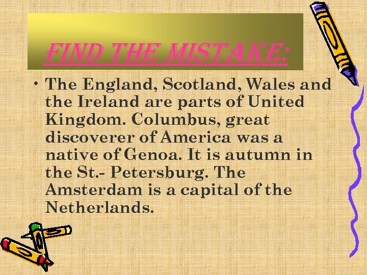 find the mistake: • The England, Scotland, Wales and the Ireland are parts of
