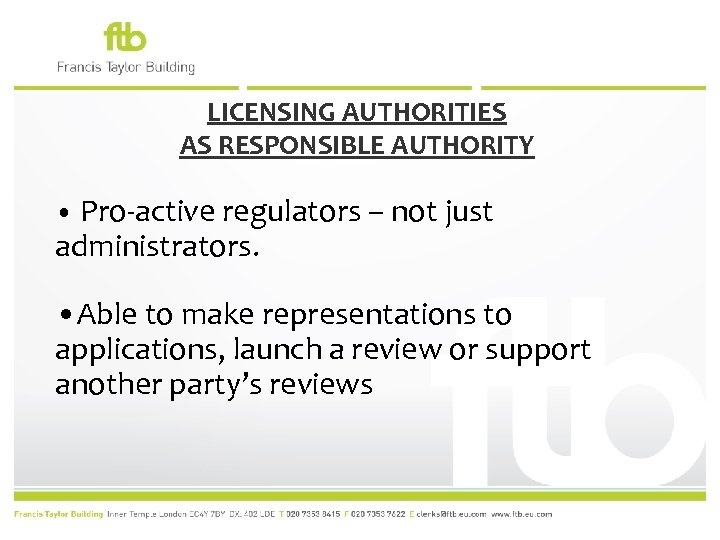 LICENSING AUTHORITIES AS RESPONSIBLE AUTHORITY • Pro-active regulators – not just administrators. • Able