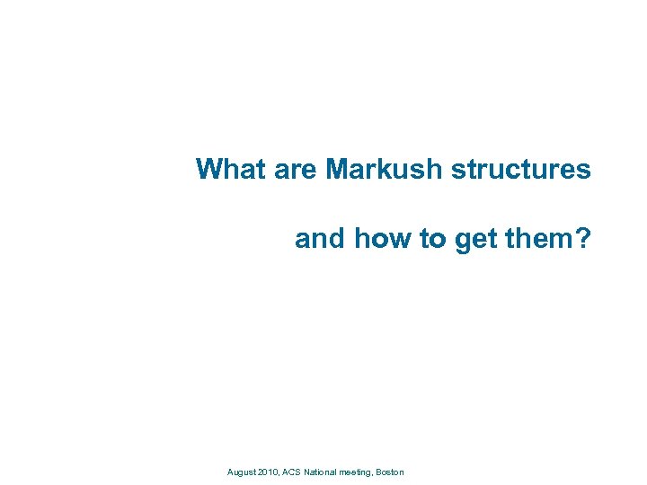 What are Markush structures and how to get them? August 2010, ACS National meeting,