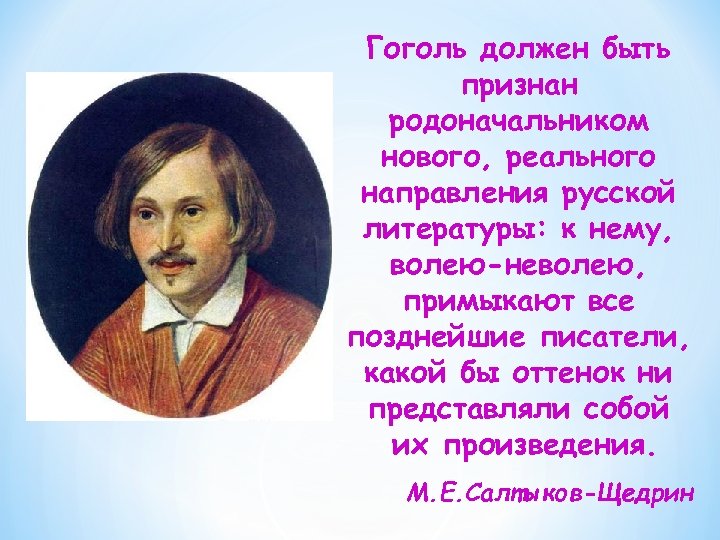 Гоголь должен быть признан родоначальником нового, реального направления русской литературы: к нему, волею-неволею, примыкают