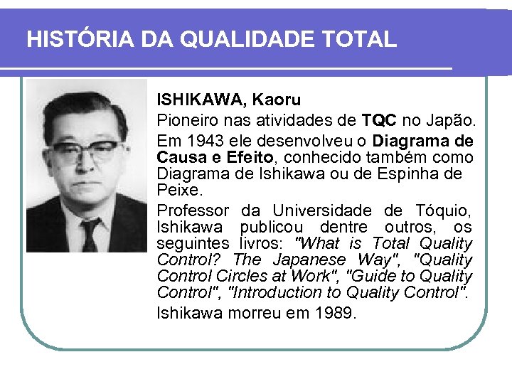 HISTÓRIA DA QUALIDADE TOTAL ISHIKAWA, Kaoru Pioneiro nas atividades de TQC no Japão. Em