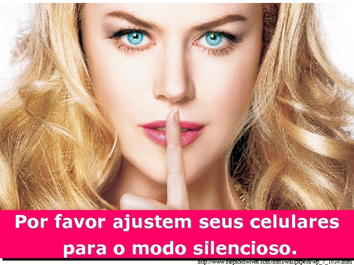 Por favor ajustem seus celulares para o modo silencioso. http: //www. stepfordwives. com/html/wallpapers/wp_7_1024. html