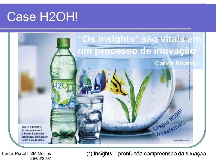 Case H 2 OH! “Os insights* são vitais em um processo de inovação” Carlos