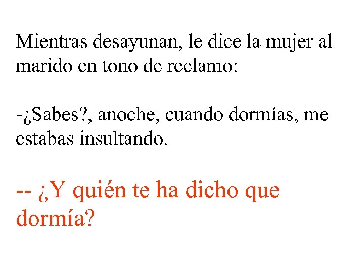 Mientras desayunan, le dice la mujer al marido en tono de reclamo: -¿Sabes? ,