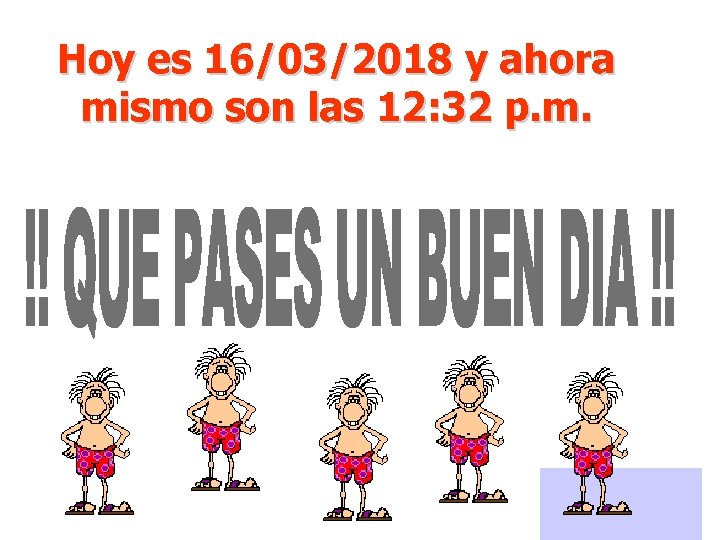 Hoy es 16/03/2018 y ahora mismo son las 12: 32 p. m. 