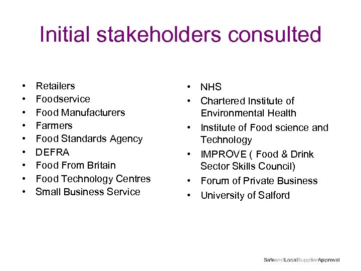 Initial stakeholders consulted • • • Retailers Foodservice Food Manufacturers Farmers Food Standards Agency