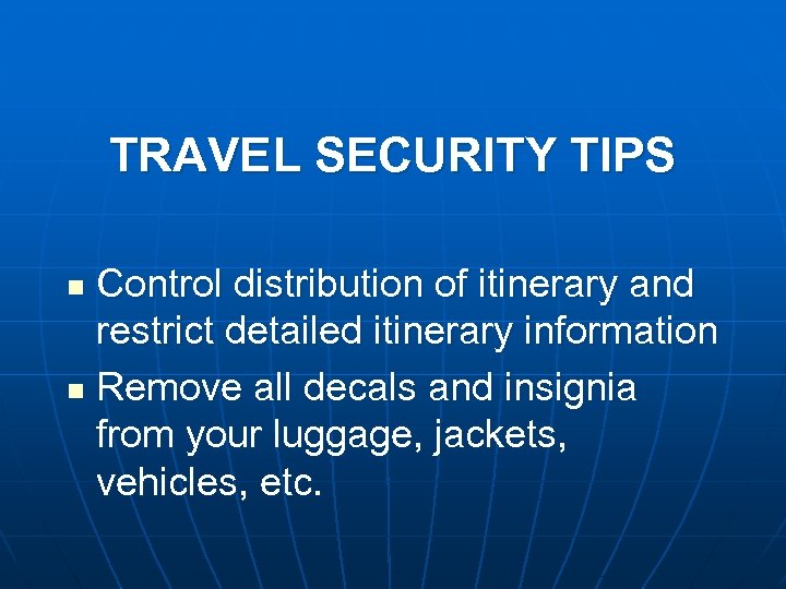 TRAVEL SECURITY TIPS Control distribution of itinerary and restrict detailed itinerary information n Remove