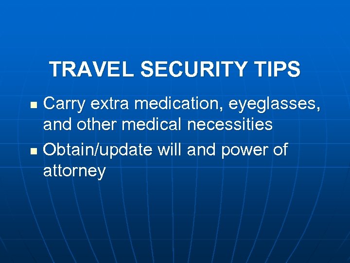 TRAVEL SECURITY TIPS Carry extra medication, eyeglasses, and other medical necessities n Obtain/update will