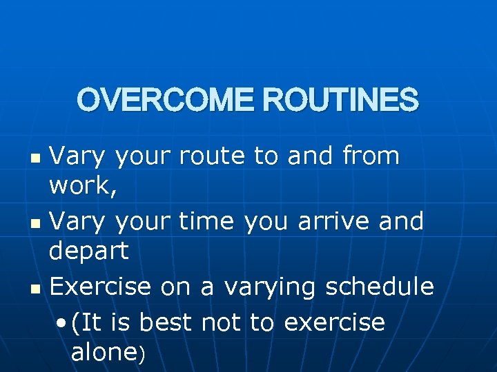 OVERCOME ROUTINES Vary your route to and from work, n Vary your time you