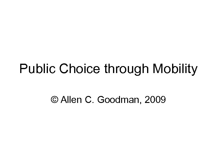 Public Choice through Mobility © Allen C. Goodman, 2009 