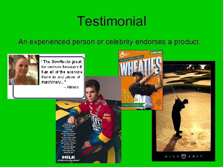 Testimonial An experienced person or celebrity endorses a product. 