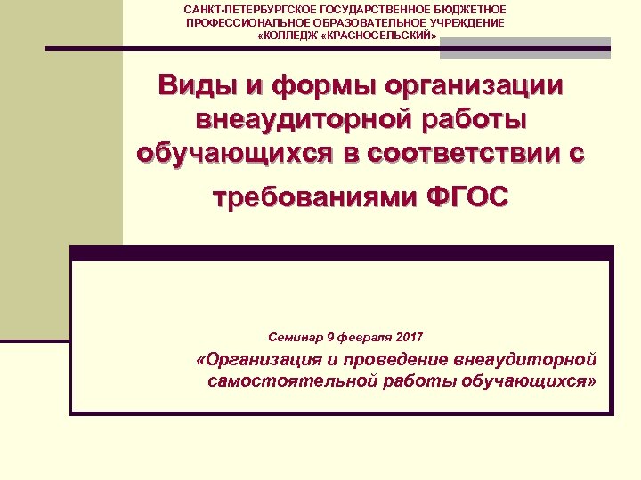 САНКТ-ПЕТЕРБУРГСКОЕ ГОСУДАРСТВЕННОЕ БЮДЖЕТНОЕ ПРОФЕССИОНАЛЬНОЕ ОБРАЗОВАТЕЛЬНОЕ УЧРЕЖДЕНИЕ «КОЛЛЕДЖ «КРАСНОСЕЛЬСКИЙ» Виды и формы организации внеаудиторной работы