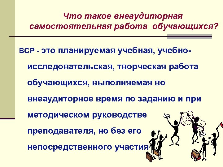 Что такое внеаудиторная самостоятельная работа обучающихся? ВСР - это планируемая учебная, учебно- исследовательская, творческая