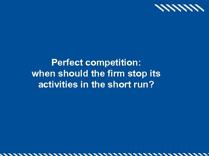 Perfect competition: when should the firm stop its activities in the short run? 