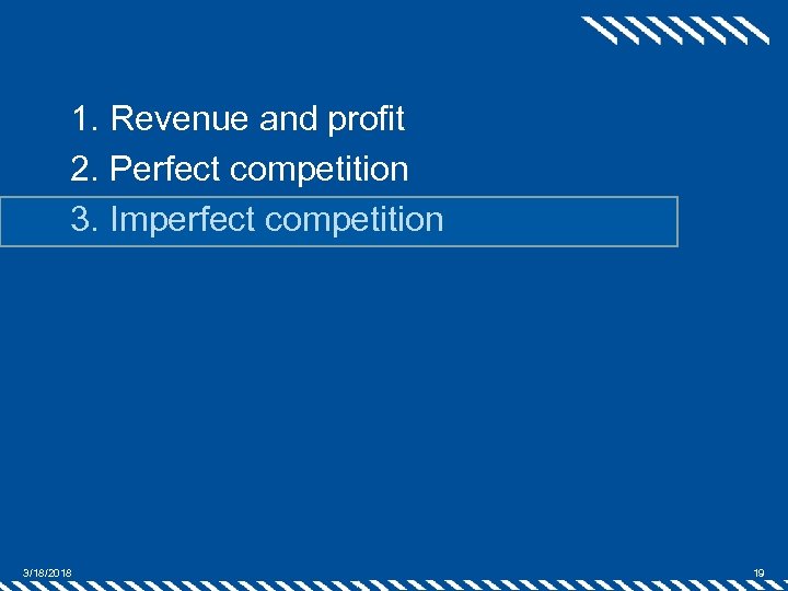 1. Revenue and profit 2. Perfect competition 3. Imperfect competition 3/18/2018 19 