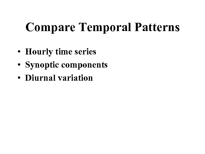 Compare Temporal Patterns • Hourly time series • Synoptic components • Diurnal variation 