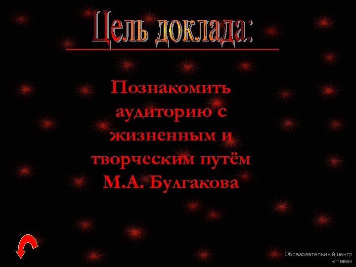 Познакомить аудиторию с жизненным и творческим путём М. А. Булгакова Образовательный центр «Нива» 