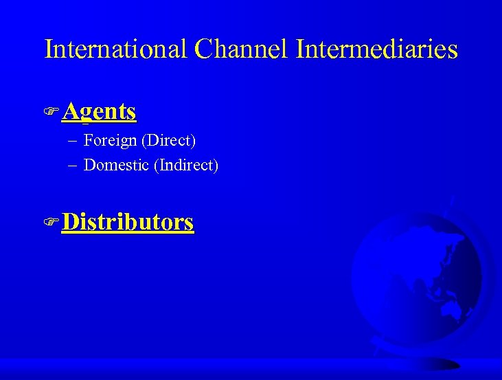 International Channel Intermediaries F Agents – Foreign (Direct) – Domestic (Indirect) F Distributors 
