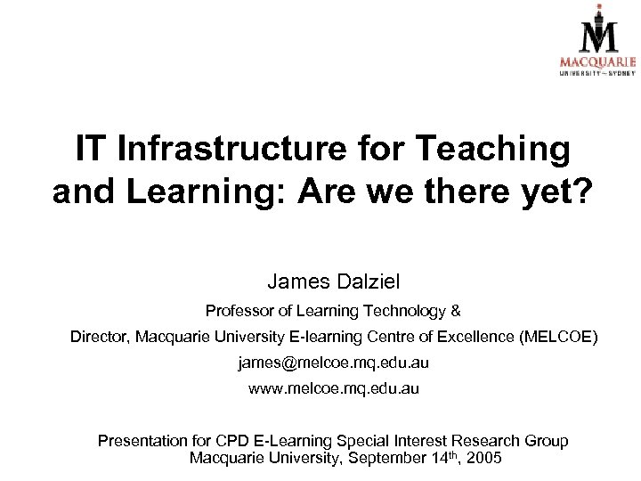 IT Infrastructure for Teaching and Learning: Are we there yet? James Dalziel Professor of