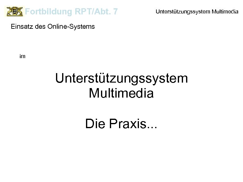 Fortbildung RPT/Abt. 7 Unterstützungssystem Multimedia Einsatz des Online-Systems im Unterstützungssystem Multimedia Die Praxis. .