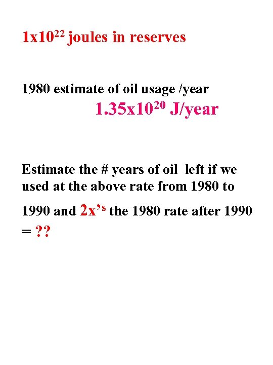 1 x 1022 joules in reserves 1980 estimate of oil usage /year 1. 35