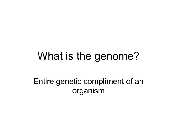 What is the genome? Entire genetic compliment of an organism 