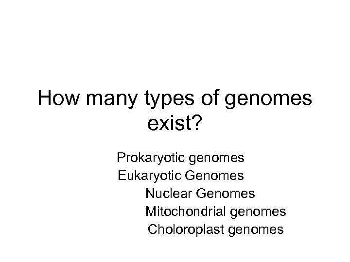 How many types of genomes exist? Prokaryotic genomes Eukaryotic Genomes Nuclear Genomes Mitochondrial genomes