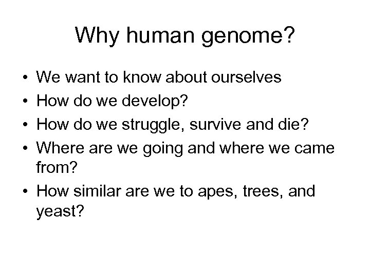 Why human genome? • • We want to know about ourselves How do we